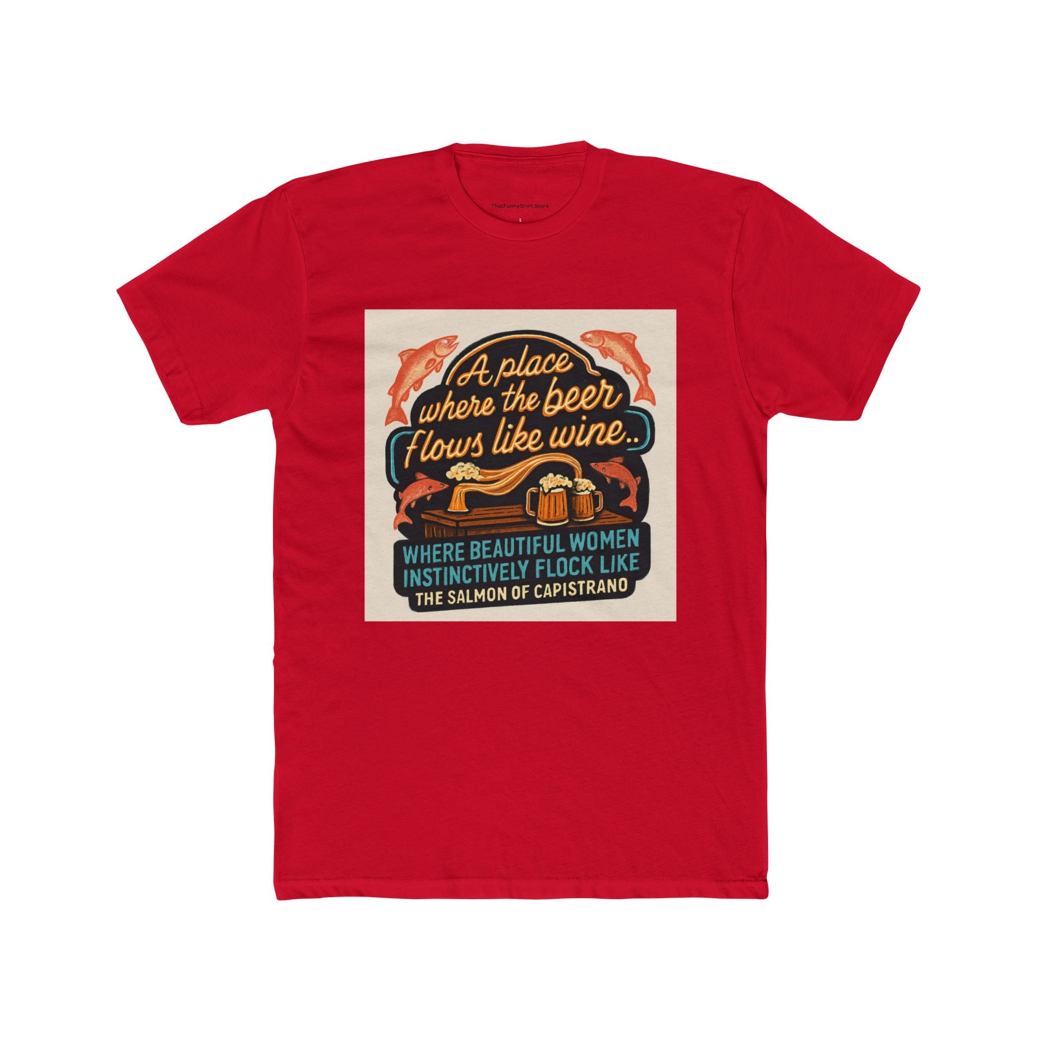 "A place where the beer flows like wine... where beautiful women instinctively flock like the salmon of Capistrano."