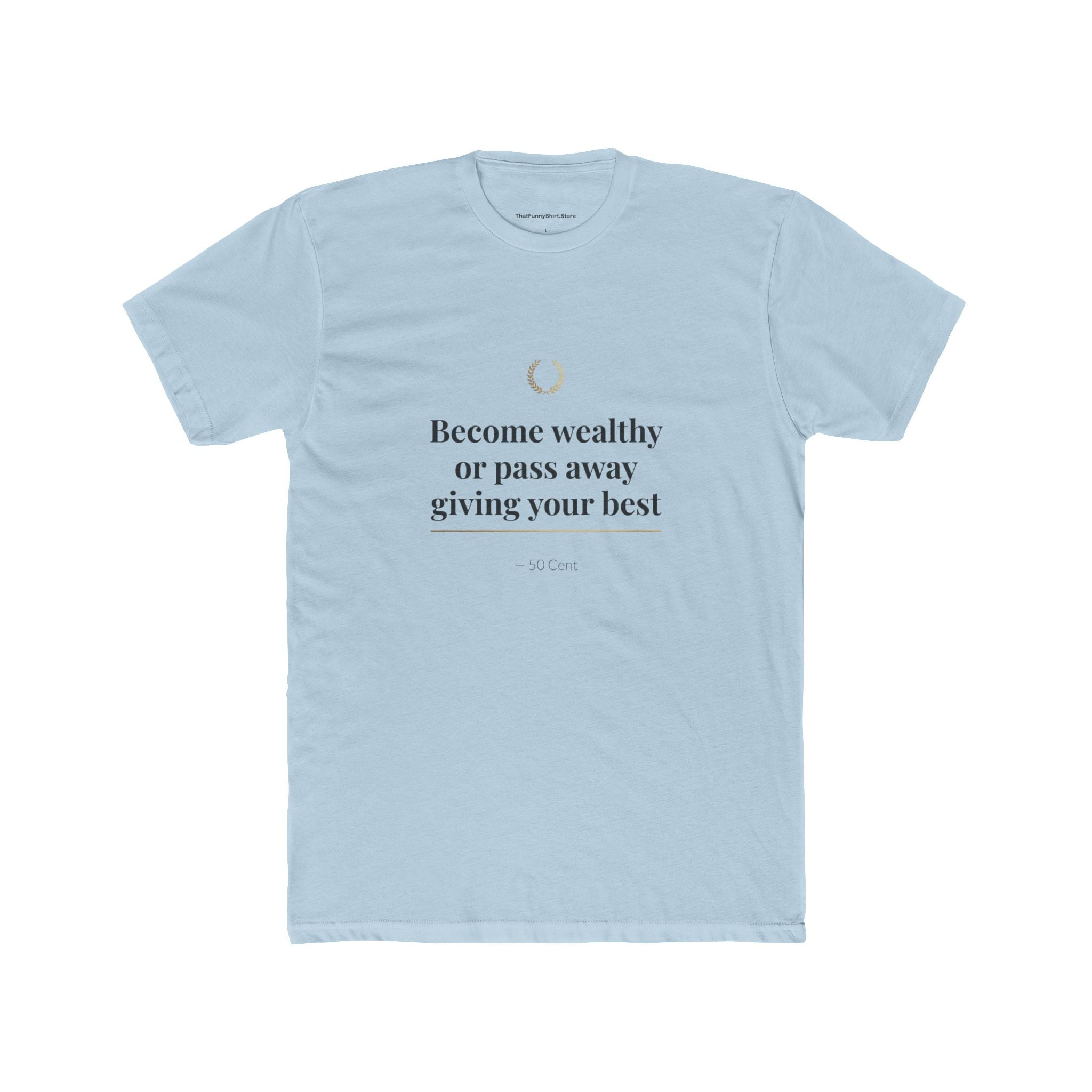 Become Wealthy or Pass Away Giving Your Best T-shirt
