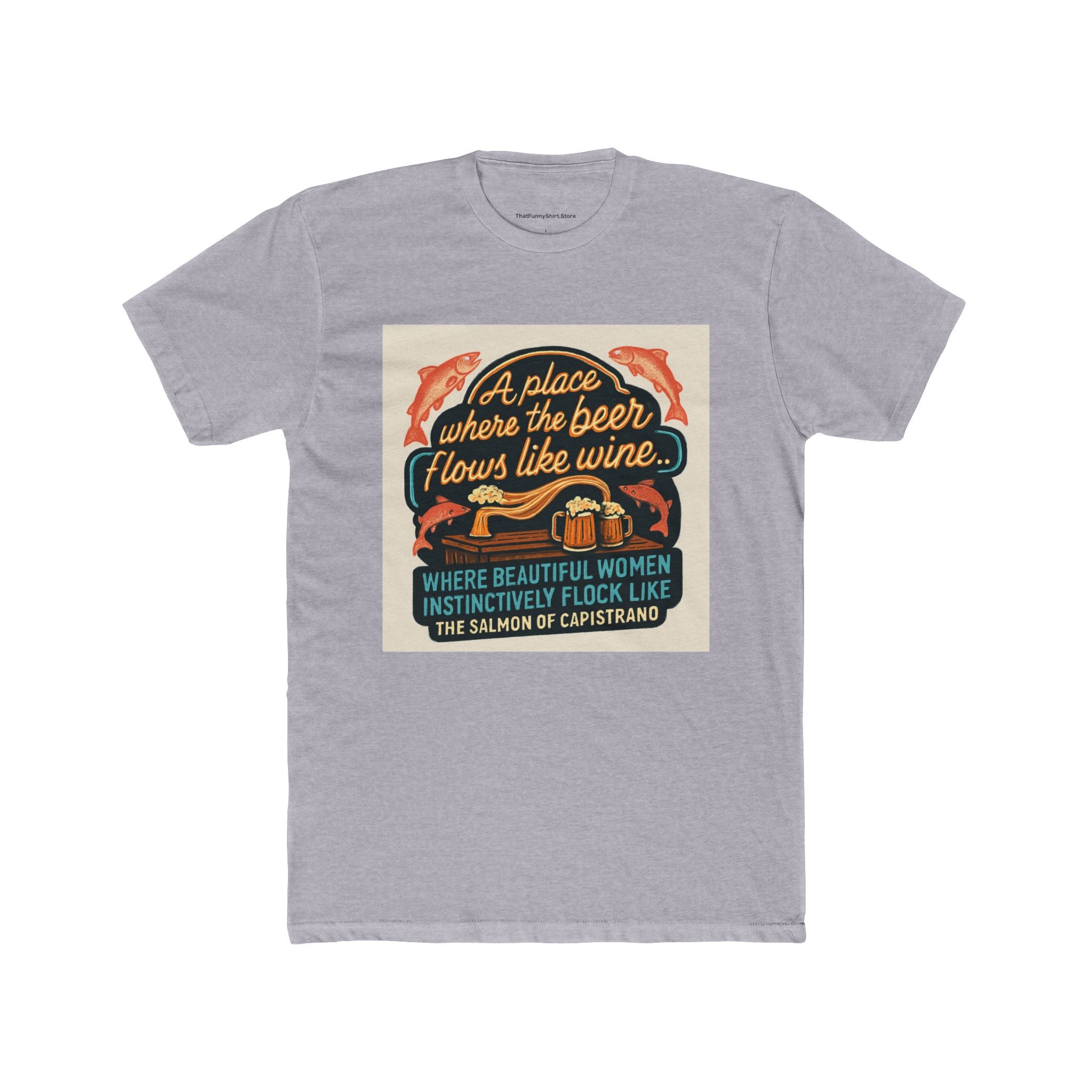 "A place where the beer flows like wine... where beautiful women instinctively flock like the salmon of Capistrano."