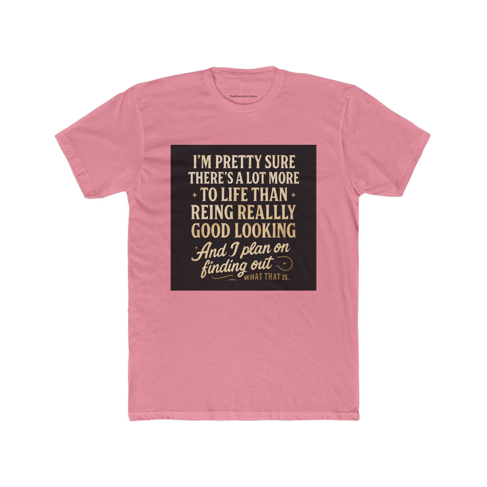 "I'm pretty sure there's a lot more to life than being really, really good looking. And I plan on finding out what that is."