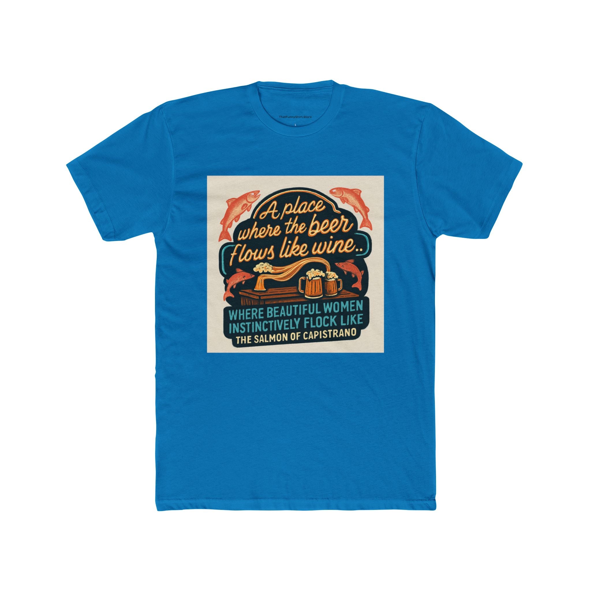 "A place where the beer flows like wine... where beautiful women instinctively flock like the salmon of Capistrano."