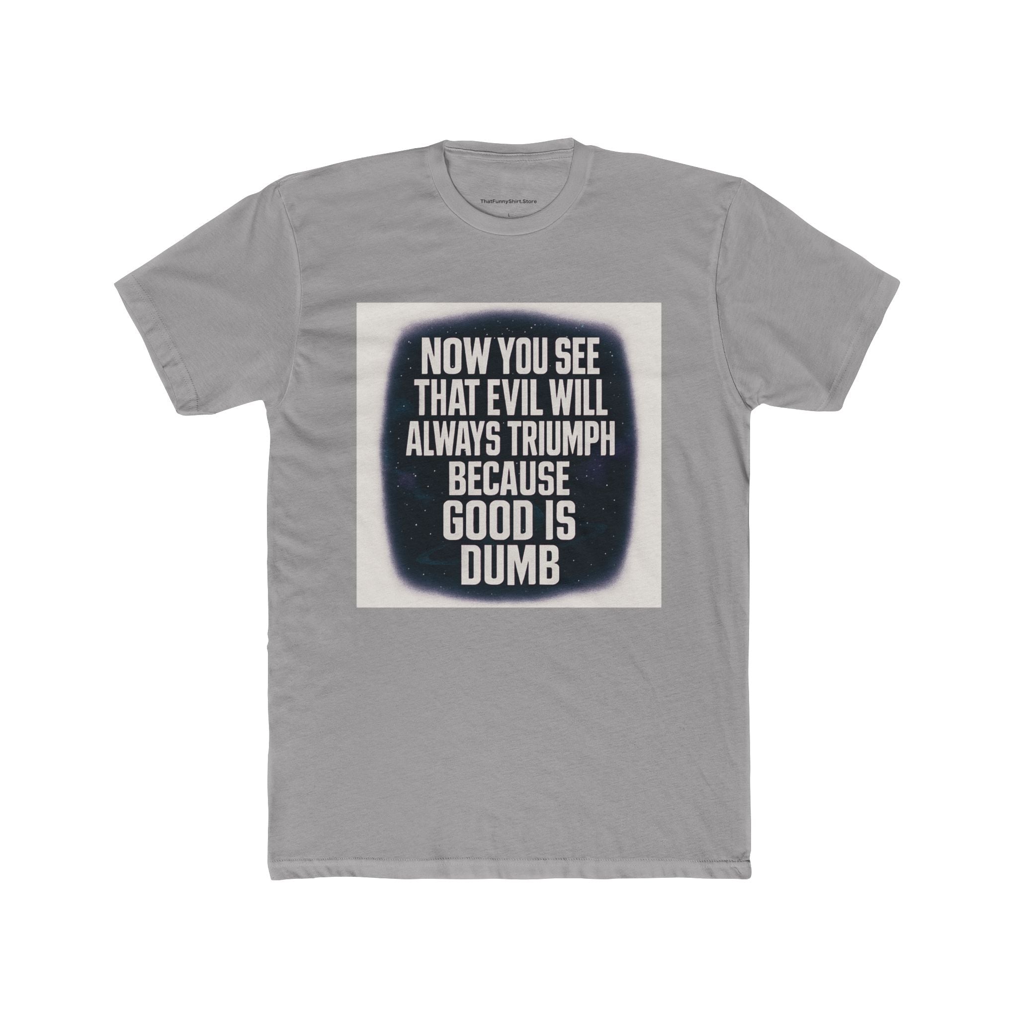 "Now you see that evil will always triumph because good is dumb."