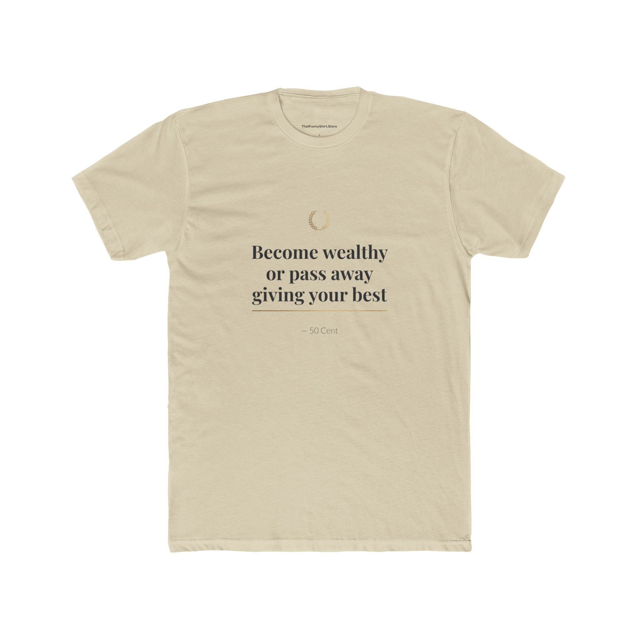 Become Wealthy or Pass Away Giving Your Best T-shirt