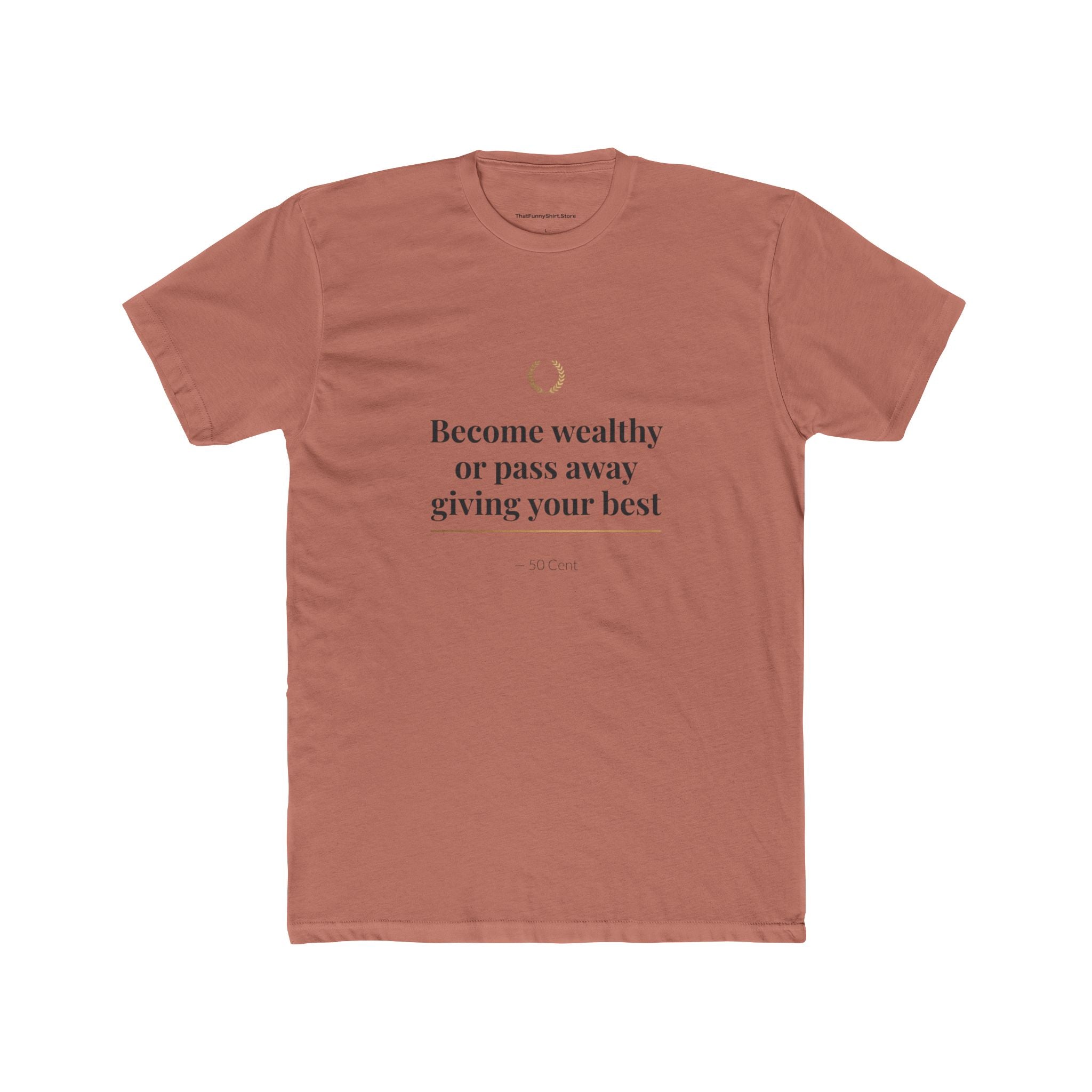 Become Wealthy or Pass Away Giving Your Best T-shirt