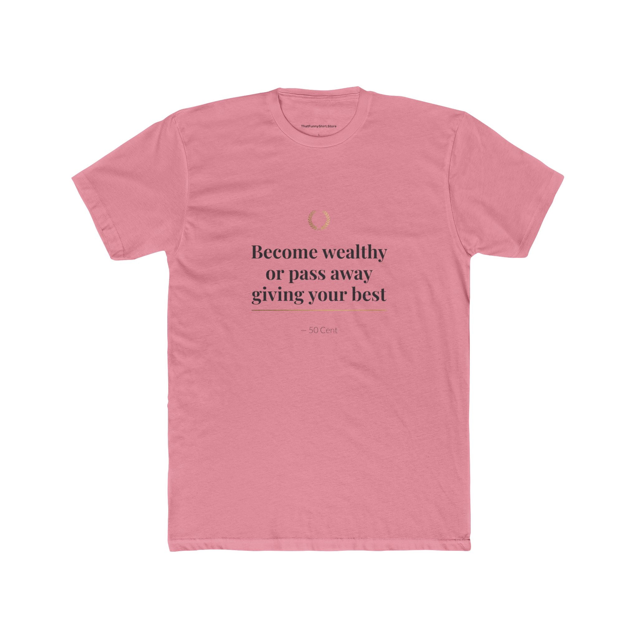 Become Wealthy or Pass Away Giving Your Best T-shirt