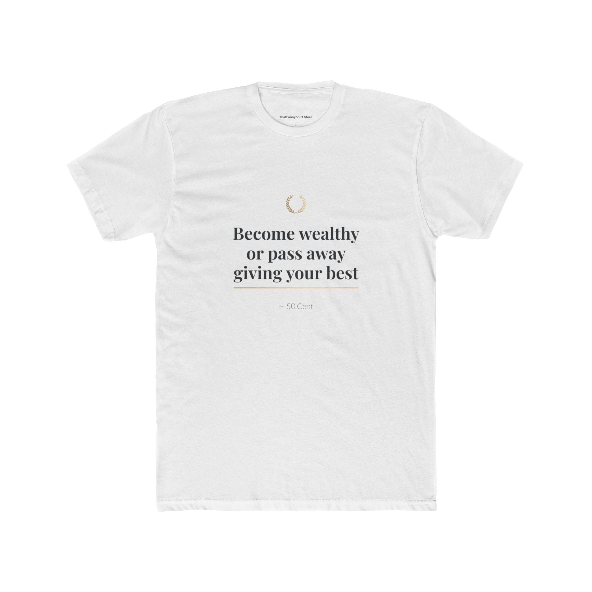 Become Wealthy or Pass Away Giving Your Best T-shirt