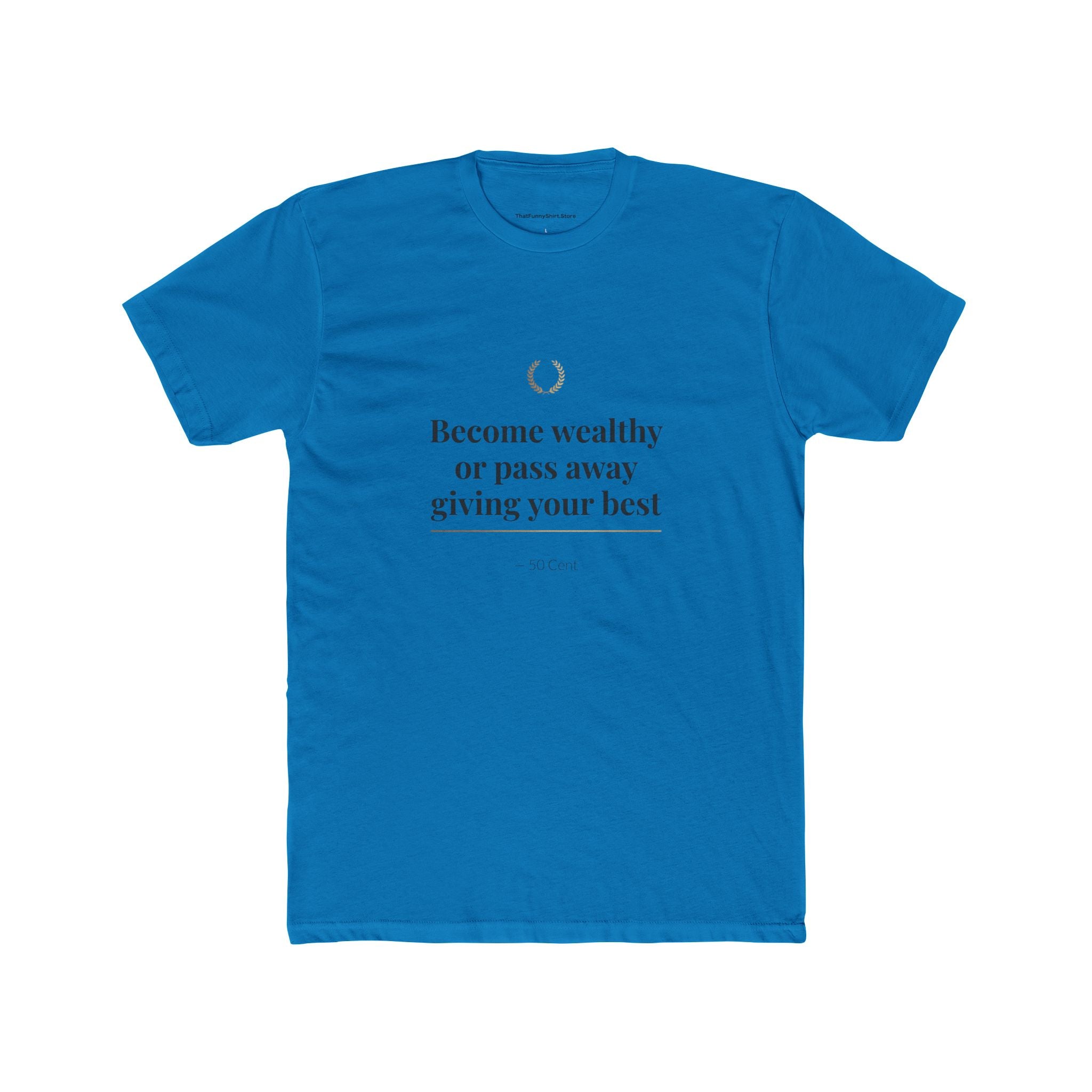 Become Wealthy or Pass Away Giving Your Best T-shirt
