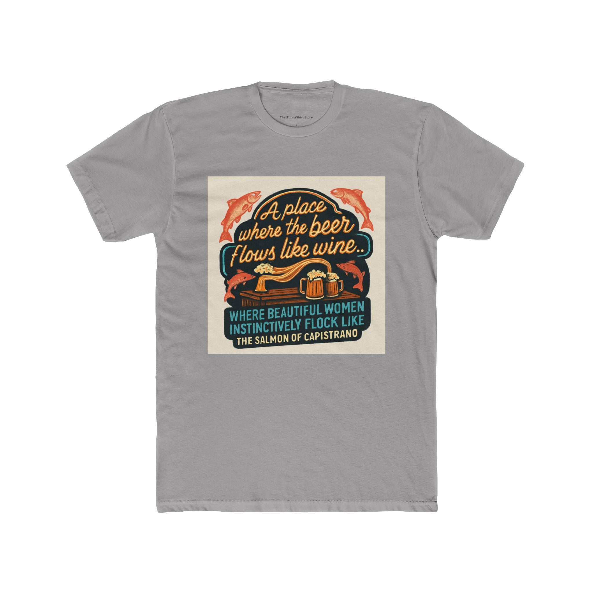 "A place where the beer flows like wine... where beautiful women instinctively flock like the salmon of Capistrano."